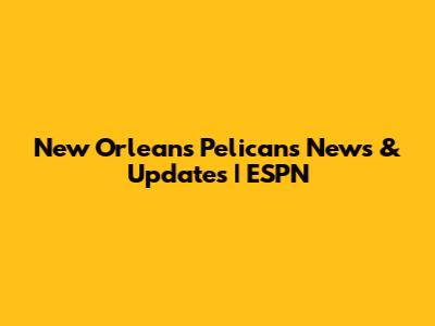 New Orleans Pelicans News & Updates | ESPN
