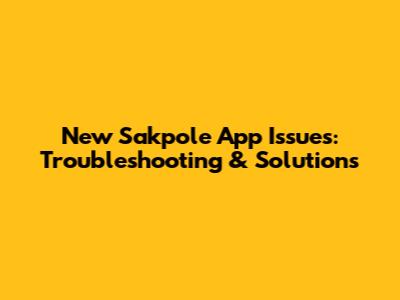 New Sakpole App Issues: Troubleshooting & Solutions