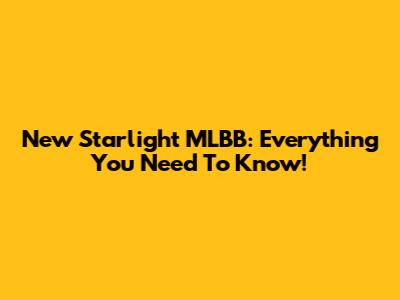 New Starlight MLBB: Everything You Need To Know!