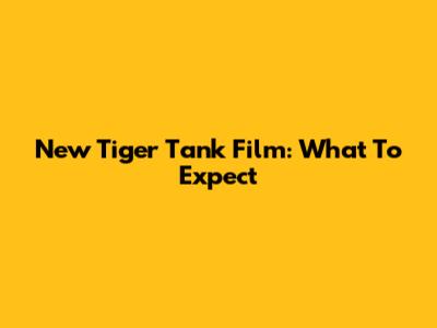 New Tiger Tank Film: What To Expect