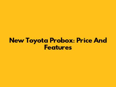 New Toyota Probox: Price And Features