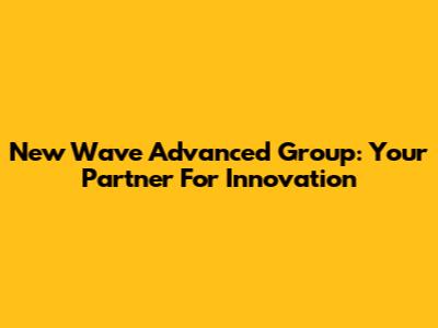 New Wave Advanced Group: Your Partner For Innovation