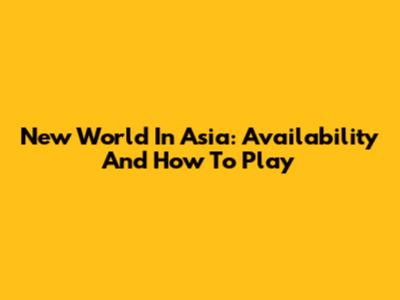 New World In Asia: Availability And How To Play