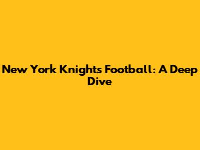 New York Knights Football: A Deep Dive