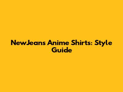 NewJeans Anime Shirts: Style Guide