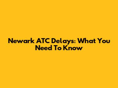 Newark ATC Delays: What You Need To Know