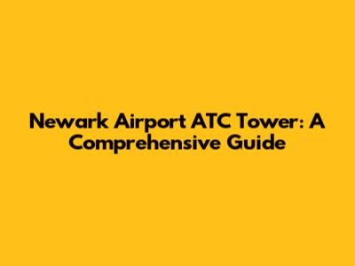 Newark Airport ATC Tower: A Comprehensive Guide