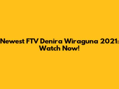 Newest FTV Denira Wiraguna 2021: Watch Now!