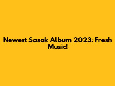 Newest Sasak Album 2023: Fresh Music!