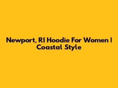 Newport, RI Hoodie For Women | Coastal Style