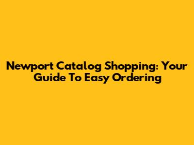 Newport Catalog Shopping: Your Guide To Easy Ordering