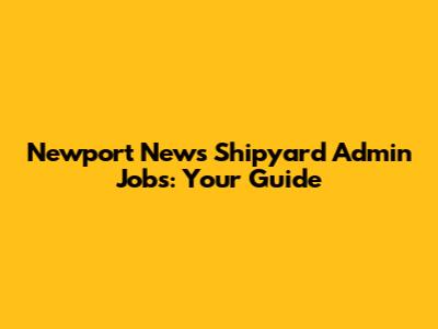 Newport News Shipyard Admin Jobs: Your Guide