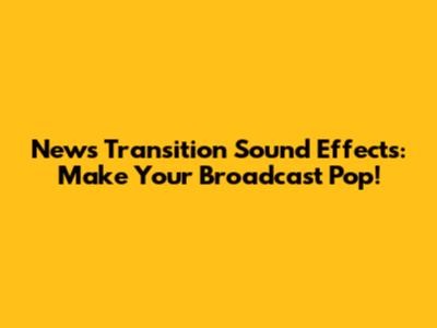 News Transition Sound Effects: Make Your Broadcast Pop!