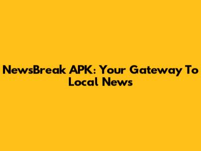 NewsBreak APK: Your Gateway To Local News