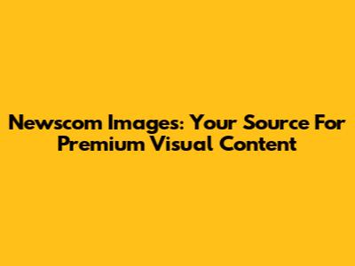 Newscom Images: Your Source For Premium Visual Content