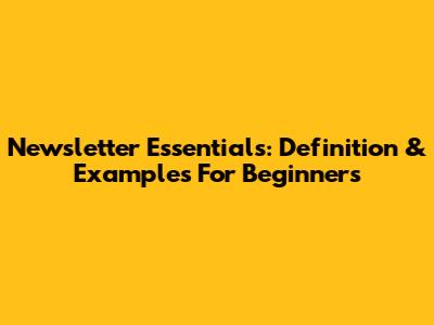 Newsletter Essentials: Definition & Examples For Beginners