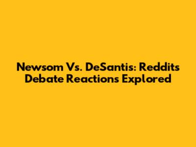 Newsom Vs. DeSantis: Reddit's Debate Reactions Explored