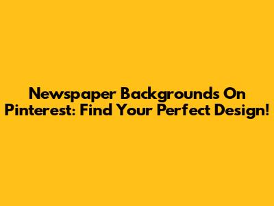 Newspaper Backgrounds On Pinterest: Find Your Perfect Design!