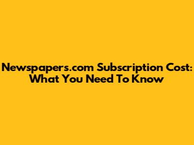 Newspapers.com Subscription Cost: What You Need To Know
