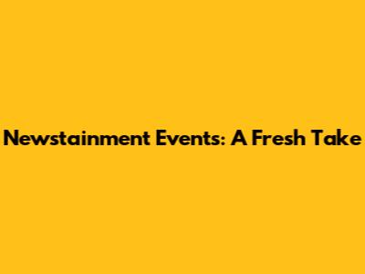 Newstainment Events: A Fresh Take
