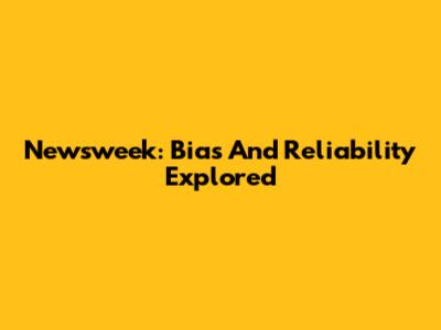 Newsweek: Bias And Reliability Explored