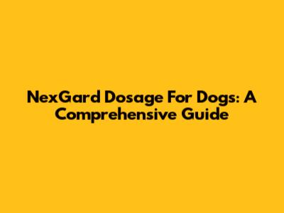 NexGard Dosage For Dogs: A Comprehensive Guide
