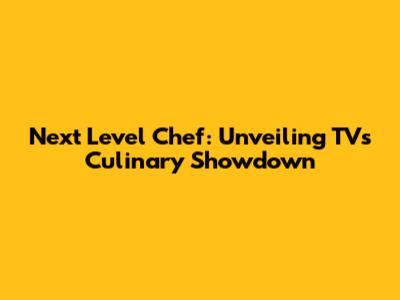 Next Level Chef: Unveiling TV's Culinary Showdown