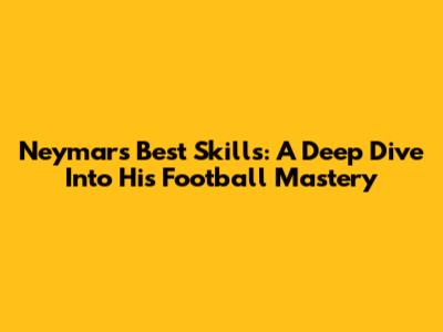 Neymar's Best Skills: A Deep Dive Into His Football Mastery