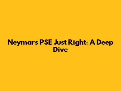 Neymar's PSE Just Right: A Deep Dive