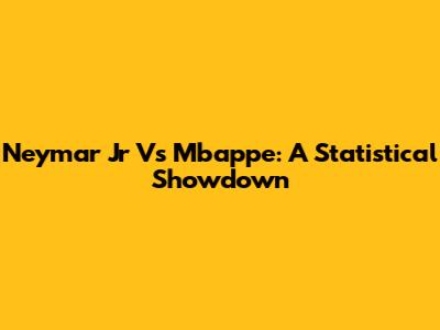 Neymar Jr Vs Mbappe: A Statistical Showdown