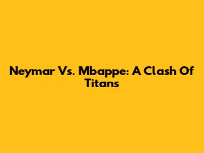 Neymar Vs. Mbappe: A Clash Of Titans