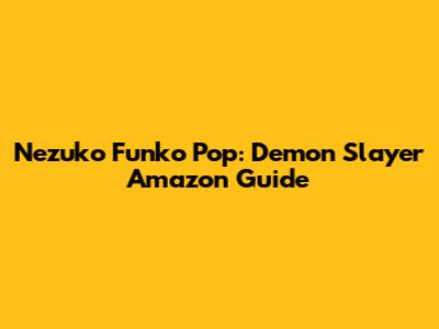 Nezuko Funko Pop: Demon Slayer Amazon Guide
