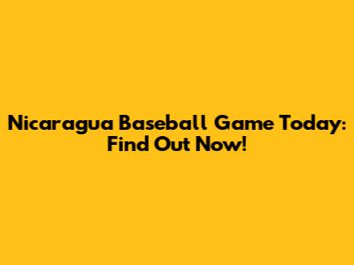 Nicaragua Baseball Game Today: Find Out Now!