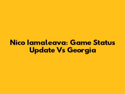 Nico Iamaleava: Game Status Update Vs Georgia