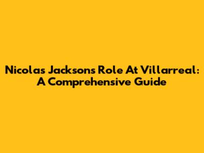 Nicolas Jackson's Role At Villarreal: A Comprehensive Guide