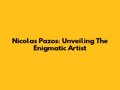 Nicolas Pazos: Unveiling The Enigmatic Artist