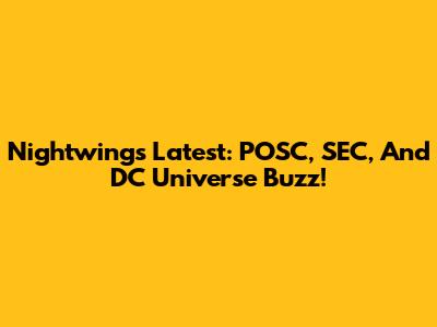 Nightwing's Latest: POSC, SEC, And DC Universe Buzz!