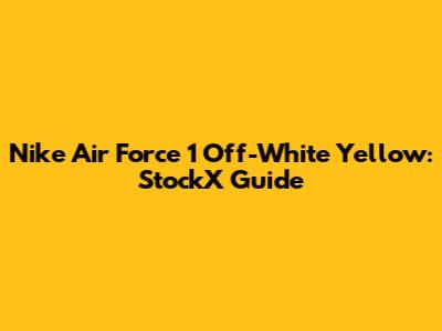 Nike Air Force 1 Off-White Yellow: StockX Guide