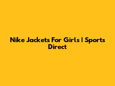 Nike Jackets For Girls | Sports Direct