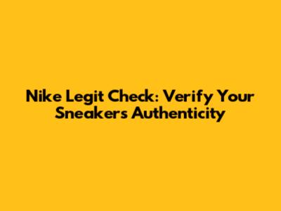 Nike Legit Check: Verify Your Sneakers' Authenticity