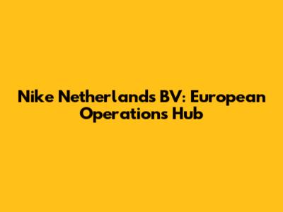 Nike Netherlands BV: European Operations Hub