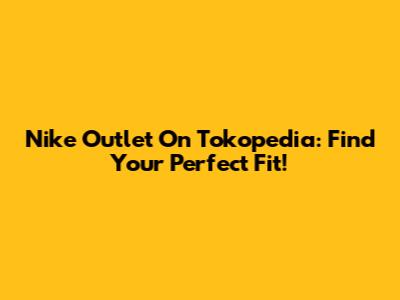 Nike Outlet On Tokopedia: Find Your Perfect Fit!