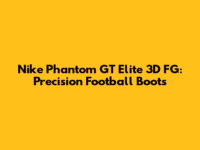 Nike Phantom GT Elite 3D FG: Precision Football Boots