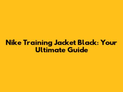 Nike Training Jacket Black: Your Ultimate Guide