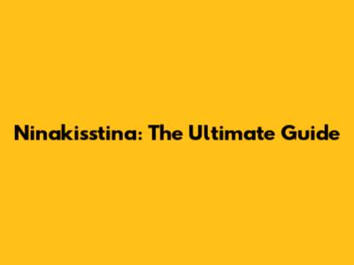 Ninakisstina: The Ultimate Guide