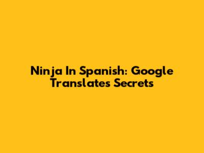 Ninja In Spanish: Google Translate's Secrets