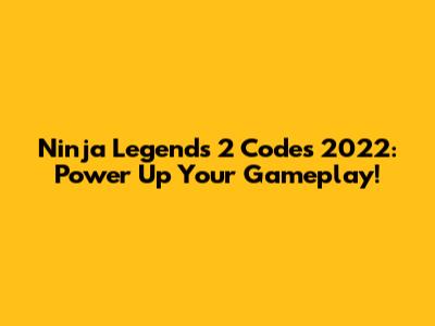Ninja Legends 2 Codes 2022: Power Up Your Gameplay!