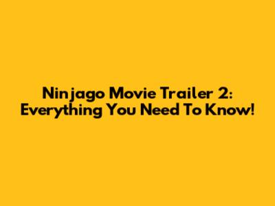 Ninjago Movie Trailer 2: Everything You Need To Know!