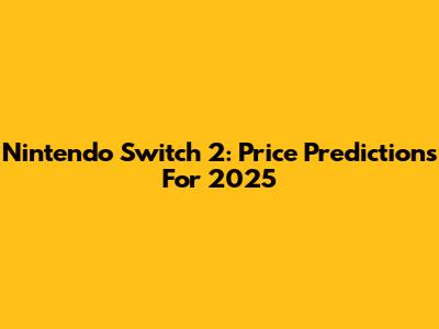 Nintendo Switch 2: Price Predictions For 2025