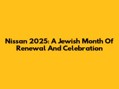 Nissan 2025: A Jewish Month Of Renewal And Celebration
